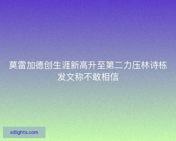 莫雷加德创生涯新高升至第二力压林诗栋发文称不敢相信